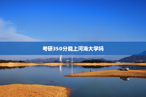 考研350分能上河海大学吗