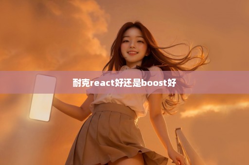 耐克react好还是boost好