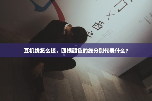 耳机线怎么接，四根颜色的线分别代表什么？