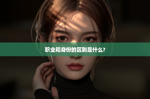 职业和身份的区别是什么?