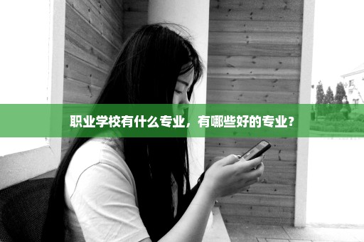 职业学校有什么专业，有哪些好的专业？