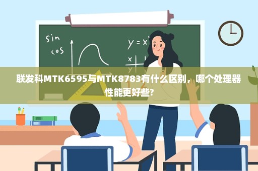 联发科MTK6595与MTK8783有什么区别，哪个处理器性能更好些?