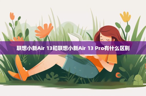 联想小新Air 13和联想小新Air 13 Pro有什么区别