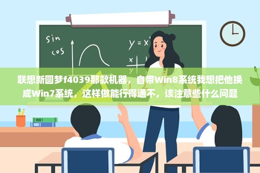 联想新圆梦f4039那款机器，自带Win8系统我想把他换成Win7系统，这样做能行得通不，该注意些什么问题