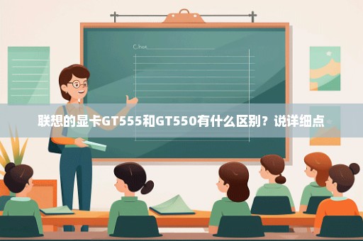 联想的显卡GT555和GT550有什么区别？说详细点