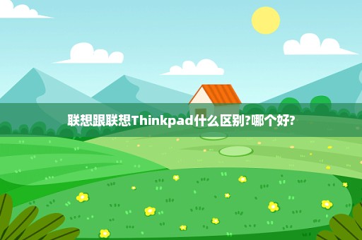 联想跟联想Thinkpad什么区别?哪个好?