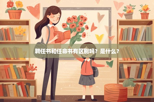 聘任书和任命书有区别吗？是什么？