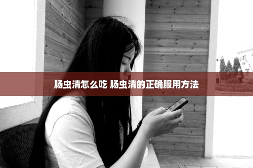 肠虫清怎么吃 肠虫清的正确服用方法