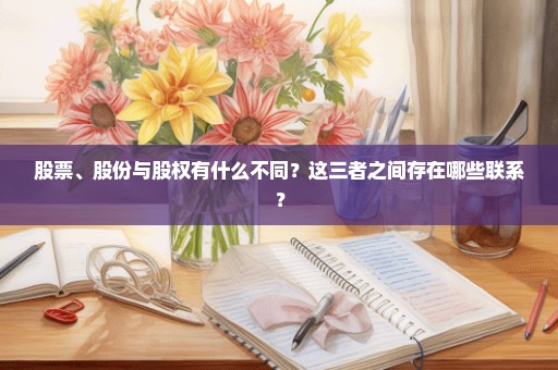 股票、股份与股权有什么不同？这三者之间存在哪些联系？