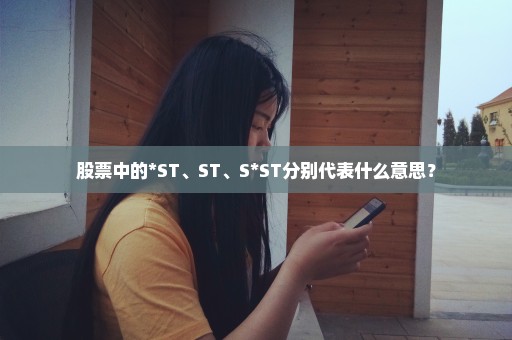 股票中的*ST、ST、S*ST分别代表什么意思？