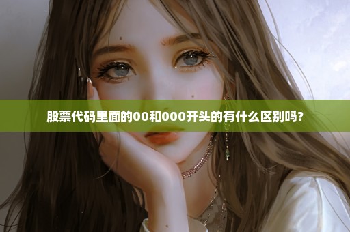 股票代码里面的00和000开头的有什么区别吗？