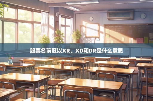 股票名前冠以XR、XD和DR是什么意思