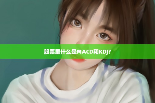 股票里什么是MACD和KDJ?