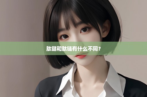 肽键和肽链有什么不同？