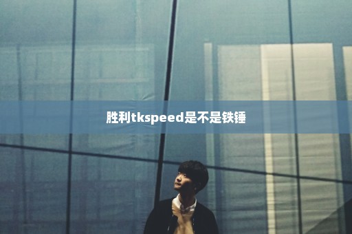 胜利tkspeed是不是铁锤