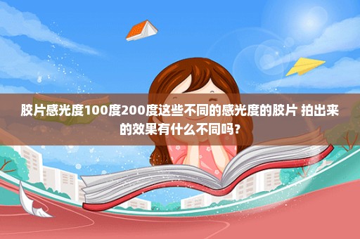 胶片感光度100度200度这些不同的感光度的胶片 拍出来的效果有什么不同吗？