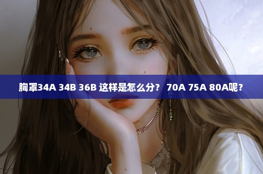 胸罩34A 34B 36B 这样是怎么分？ 70A 75A 80A呢？