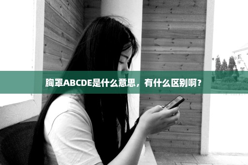 胸罩ABCDE是什么意思，有什么区别啊？