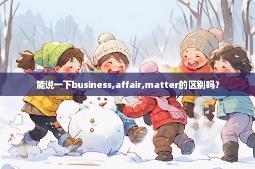 能说一下business,affair,matter的区别吗？