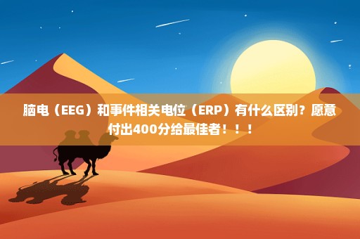 脑电（EEG）和事件相关电位（ERP）有什么区别？愿意付出400分给最佳者！！！