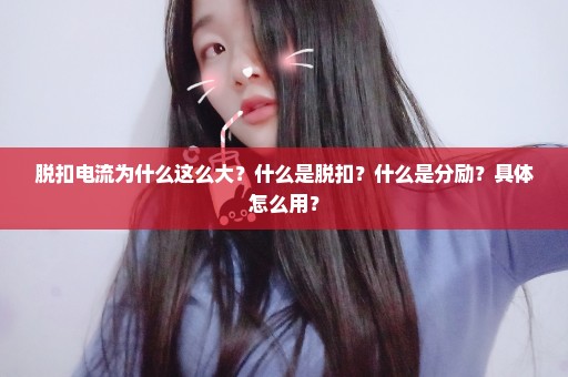 脱扣电流为什么这么大？什么是脱扣？什么是分励？具体怎么用？