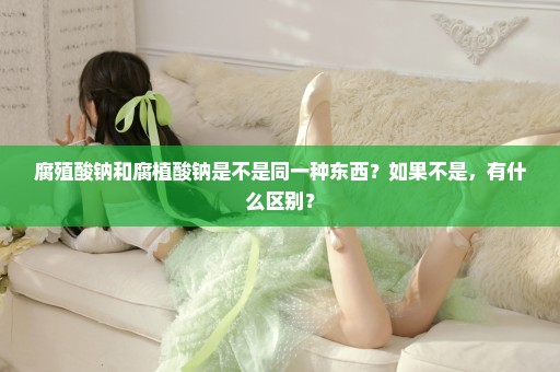 腐殖酸钠和腐植酸钠是不是同一种东西？如果不是，有什么区别？