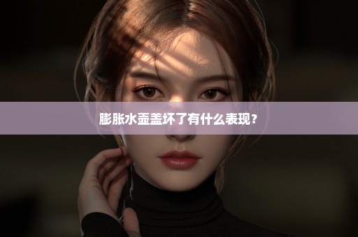 膨胀水壶盖坏了有什么表现？