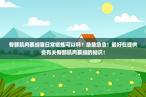 臀部肌肉萎缩靠日常锻炼可以吗？急急急急！最好在提供些有关臀部肌肉萎缩的知识！