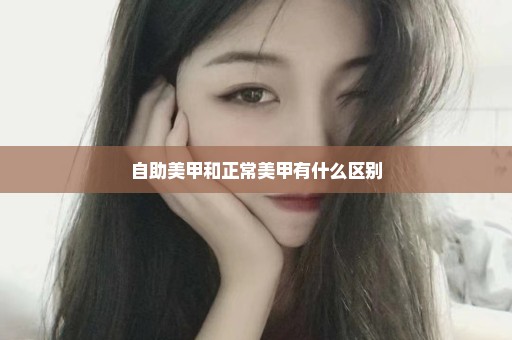 自助美甲和正常美甲有什么区别