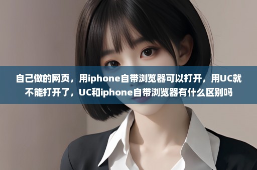 自己做的网页，用iphone自带浏览器可以打开，用UC就不能打开了，UC和iphone自带浏览器有什么区别吗