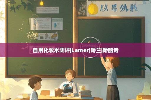 自用化妆水测评|Lamer|娇兰|娇韵诗