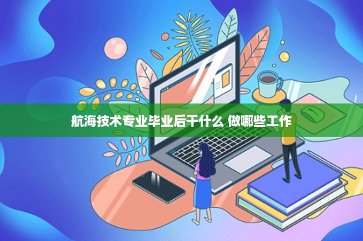 航海技术专业毕业后干什么 做哪些工作