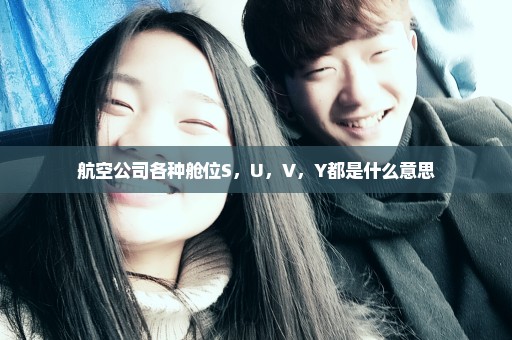 航空公司各种舱位S，U，V，Y都是什么意思