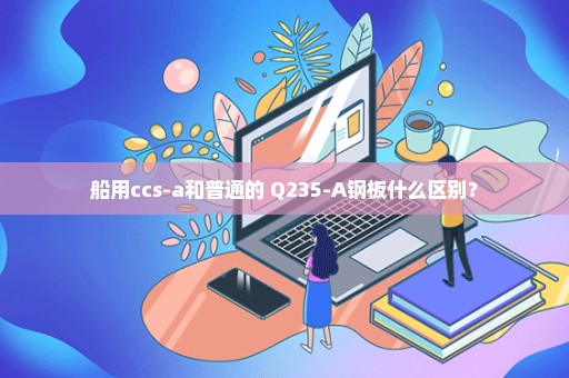 船用ccs-a和普通的 Q235-A钢板什么区别？