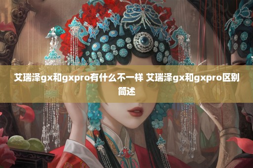 艾瑞泽gx和gxpro有什么不一样 艾瑞泽gx和gxpro区别简述