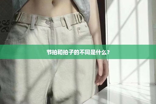 节拍和拍子的不同是什么？