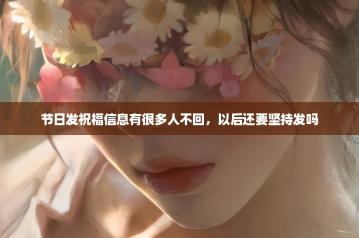 节日发祝福信息有很多人不回，以后还要坚持发吗