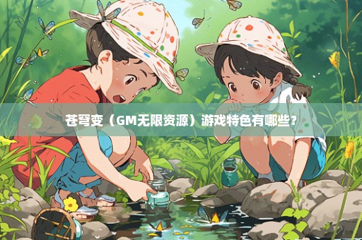 苍穹变（GM无限资源）游戏特色有哪些？