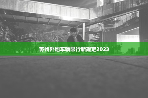 苏州外地车辆限行新规定2023