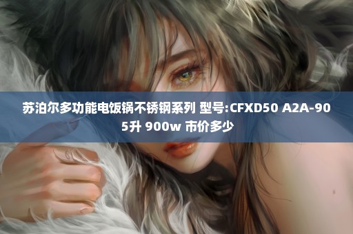 苏泊尔多功能电饭锅不锈钢系列 型号:CFXD50 A2A-90 5升 900w 市价多少