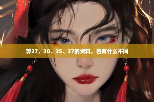 苏27、30、35、37的资料，各有什么不同