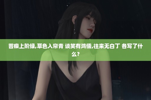 苔痕上阶绿,草色入帘青 谈笑有鸿儒,往来无白丁 各写了什么？