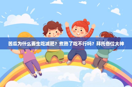 苦瓜为什么要生吃减肥？煮熟了吃不行吗？拜托各位大神