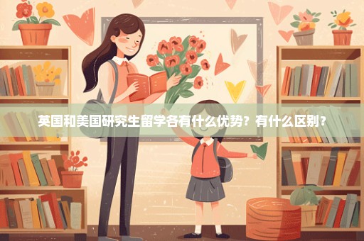 英国和美国研究生留学各有什么优势？有什么区别？