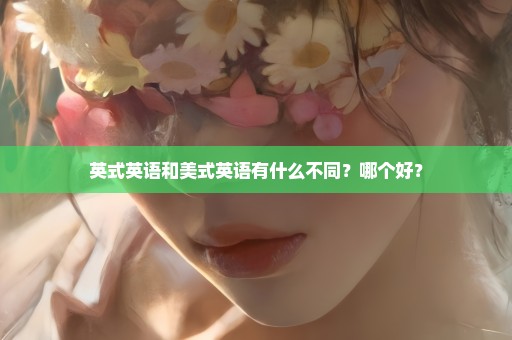 英式英语和美式英语有什么不同？哪个好？