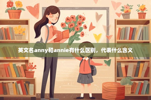 英文名anny和annie有什么区别，代表什么含义