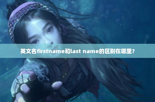 英文名firstname和last name的区别在哪里？