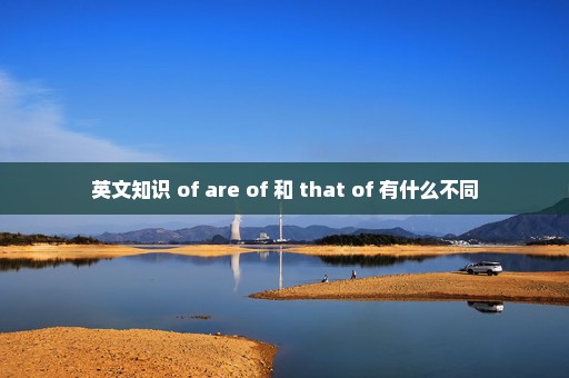 英文知识 of are of 和 that of 有什么不同