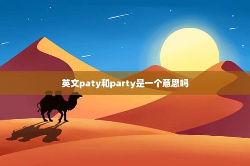 英文paty和party是一个意思吗