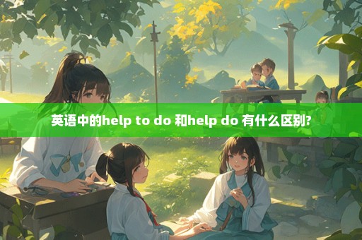 英语中的help to do 和help do 有什么区别?